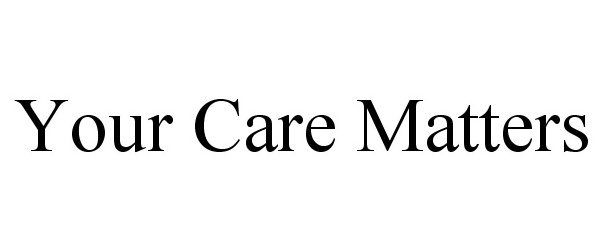 Trademark Logo YOUR CARE MATTERS
