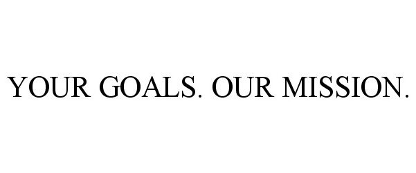  YOUR GOALS. OUR MISSION.