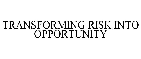  TRANSFORMING RISK INTO OPPORTUNITY