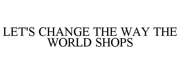  LET'S CHANGE THE WAY THE WORLD SHOPS