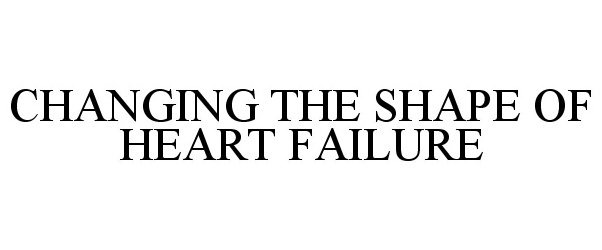Trademark Logo CHANGING THE SHAPE OF HEART FAILURE