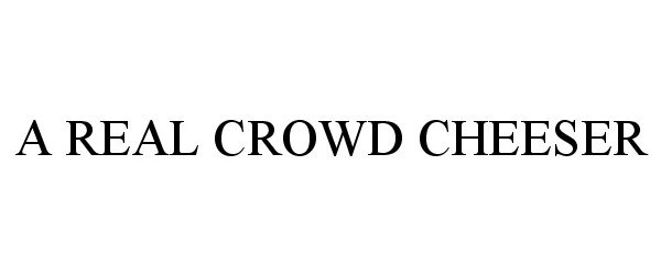 Trademark Logo A REAL CROWD CHEESER