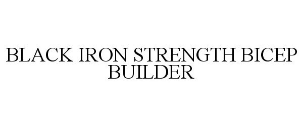 Trademark Logo BLACK IRON STRENGTH BICEP BUILDER
