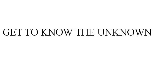  GET TO KNOW THE UNKNOWN