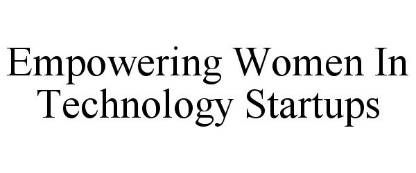  EMPOWERING WOMEN IN TECHNOLOGY STARTUPS