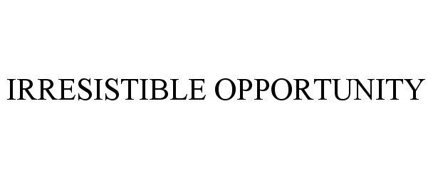 Trademark Logo IRRESISTIBLE OPPORTUNITY