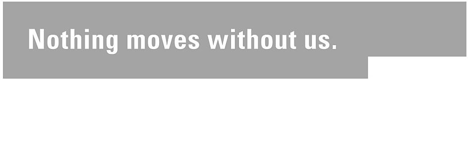  NOTHING MOVES WITHOUT US.