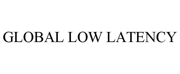 Trademark Logo GLOBAL LOW LATENCY