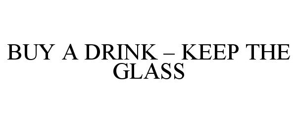  BUY A DRINK - KEEP THE GLASS