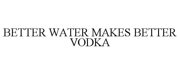 Trademark Logo BETTER WATER MAKES BETTER VODKA