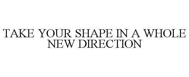  TAKE YOUR SHAPE IN A WHOLE NEW DIRECTION