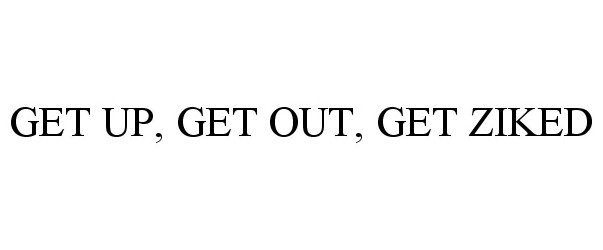  GET UP, GET OUT, GET ZIKED