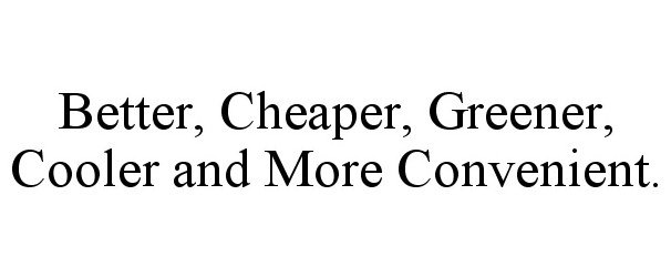  BETTER, CHEAPER, GREENER, COOLER AND MORE CONVENIENT.