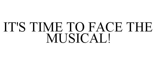 Trademark Logo IT'S TIME TO FACE THE MUSICAL!