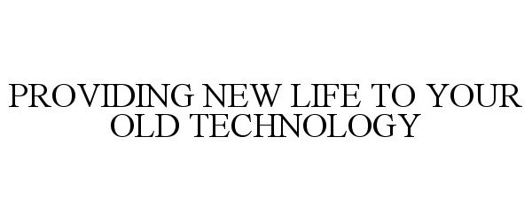  PROVIDING NEW LIFE TO YOUR OLD TECHNOLOGY