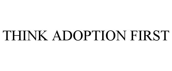 Trademark Logo THINK ADOPTION FIRST