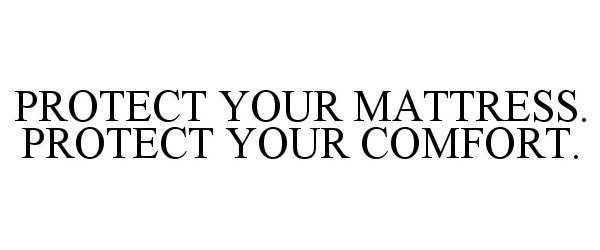  PROTECT YOUR MATTRESS. PROTECT YOUR COMFORT.