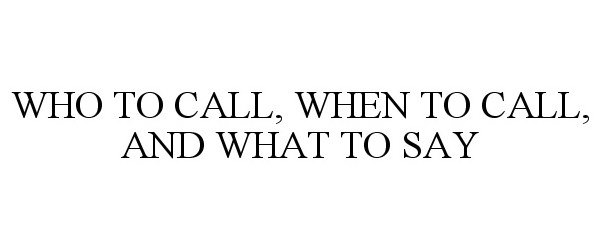  WHO TO CALL, WHEN TO CALL, AND WHAT TO SAY