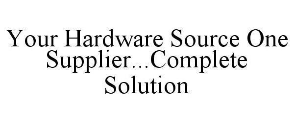  YOUR HARDWARE SOURCE ONE SUPPLIER...COMPLETE SOLUTION