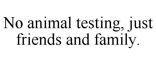 Trademark Logo NO ANIMAL TESTING, JUST FRIENDS AND FAMILY.