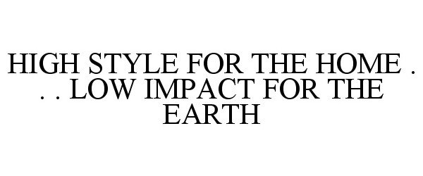 Trademark Logo HIGH STYLE FOR THE HOME . . . LOW IMPACT FOR THE EARTH