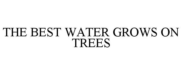  THE BEST WATER GROWS ON TREES