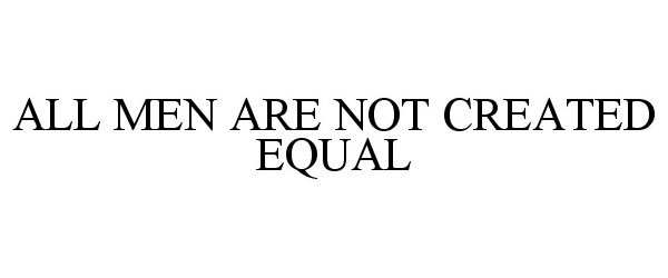  ALL MEN ARE NOT CREATED EQUAL