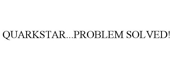 Trademark Logo QUARKSTAR...PROBLEM SOLVED!