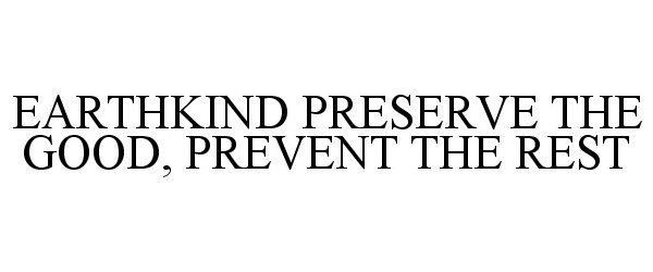  EARTHKIND PRESERVE THE GOOD, PREVENT THE REST