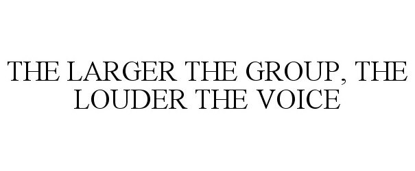  THE LARGER THE GROUP, THE LOUDER THE VOICE