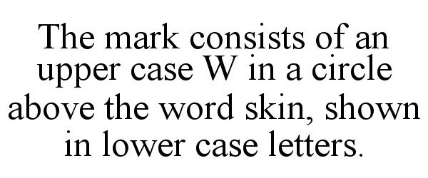  THE MARK CONSISTS OF AN UPPER CASE W IN A CIRCLE ABOVE THE WORD SKIN, SHOWN IN LOWER CASE LETTERS.