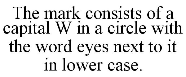  THE MARK CONSISTS OF A CAPITAL W IN A CIRCLE WITH THE WORD EYES NEXT TO IT IN LOWER CASE.