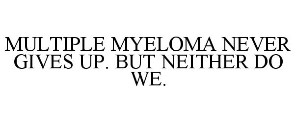 Trademark Logo MULTIPLE MYELOMA NEVER GIVES UP. BUT NEITHER DO WE.