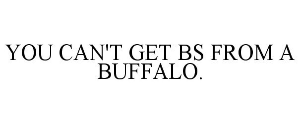  YOU CAN'T GET BS FROM A BUFFALO.