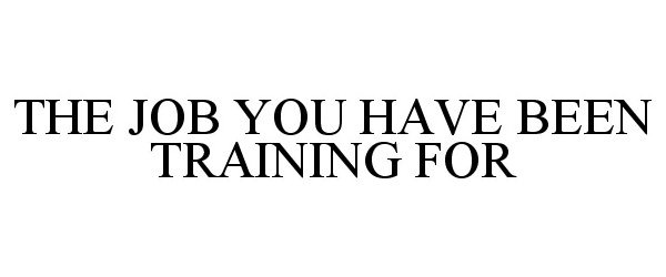  THE JOB YOU HAVE BEEN TRAINING FOR