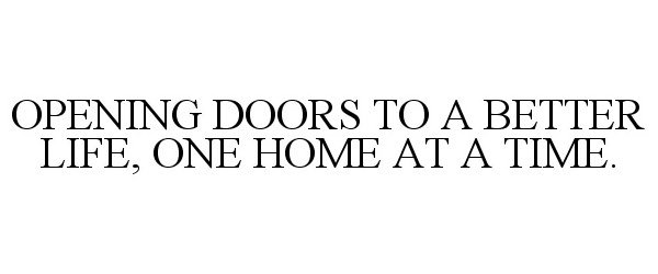  OPENING DOORS TO A BETTER LIFE, ONE HOME AT A TIME.