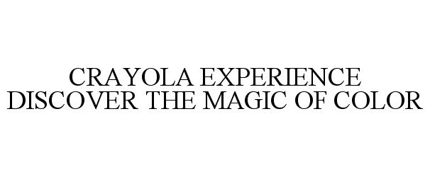 Trademark Logo CRAYOLA EXPERIENCE DISCOVER THE MAGIC OF COLOR