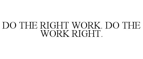 DO THE RIGHT WORK. DO THE WORK RIGHT.