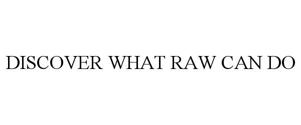  DISCOVER WHAT RAW CAN DO
