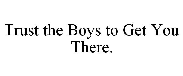  TRUST THE BOYS TO GET YOU THERE.