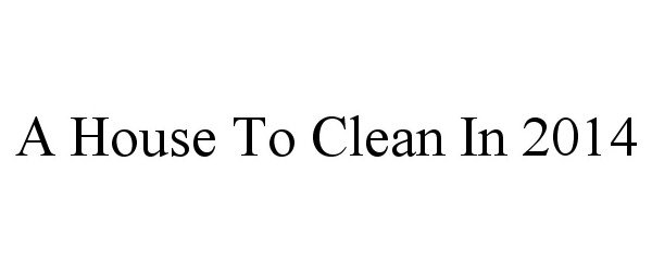  A HOUSE TO CLEAN IN 2014