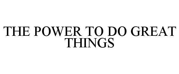 THE POWER TO DO GREAT THINGS