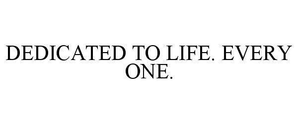  DEDICATED TO LIFE. EVERY ONE.