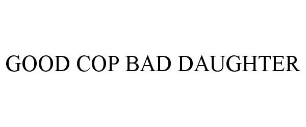 Trademark Logo GOOD COP BAD DAUGHTER
