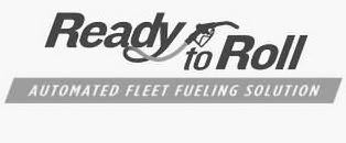 Trademark Logo READY TO ROLL AUTOMATED FLEET FUELING SOLUTION
