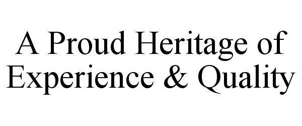  A PROUD HERITAGE OF EXPERIENCE &amp; QUALITY