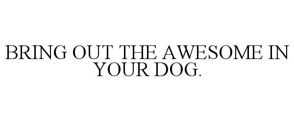  BRING OUT THE AWESOME IN YOUR DOG.