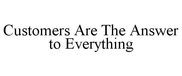 Trademark Logo CUSTOMERS ARE THE ANSWER TO EVERYTHING