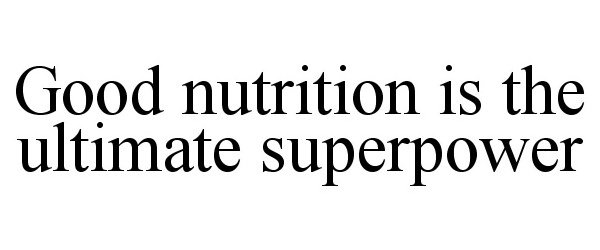 GOOD NUTRITION IS THE ULTIMATE SUPERPOWER