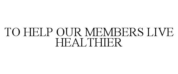  TO HELP OUR MEMBERS LIVE HEALTHIER